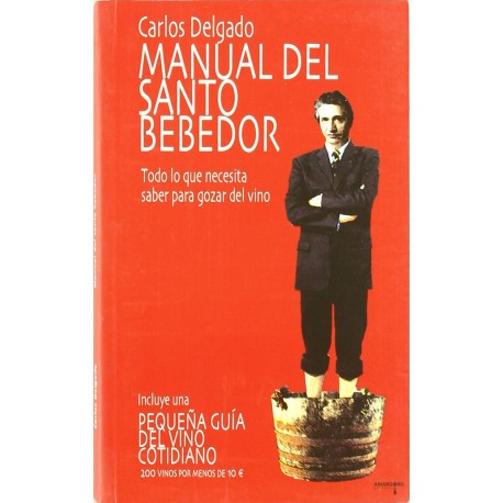 Manual del santo bebedor - Todo lo que necesita saber para gozar del vino - Carlos Delgado